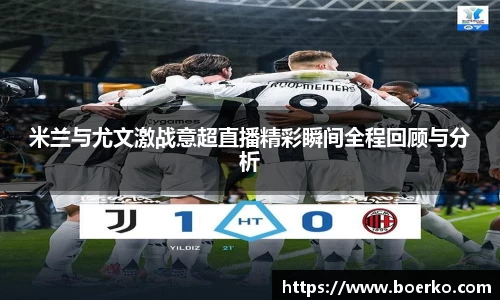 米兰与尤文激战意超直播精彩瞬间全程回顾与分析