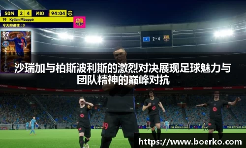 沙瑞加与柏斯波利斯的激烈对决展现足球魅力与团队精神的巅峰对抗